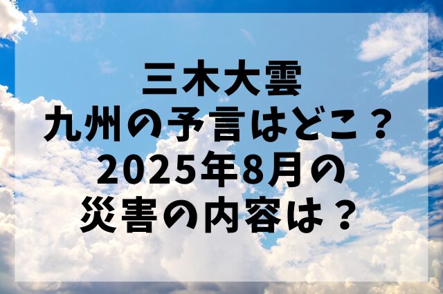 三木大雲九州の予言はどこ？2025年8月の災害の内容は？