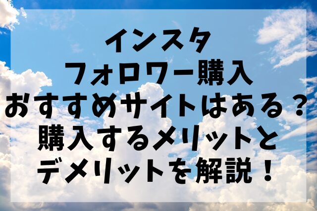 インスタフォロワー購入おすすめサイトはある？購入するメリットとデメリットを解説！