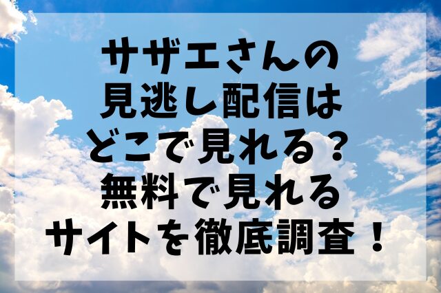 サザエさんの見逃し配信はどこで見れる？無料で見れるサイトを徹底調査！