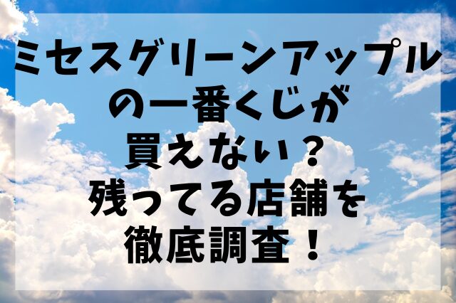 ミセスグリーンアップルの一番くじが買えない？残ってる店舗を徹底調査！