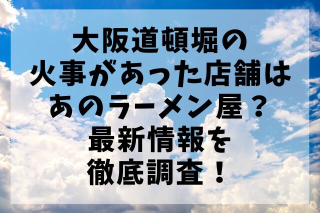 大阪道頓堀の火事があった店舗はあのラーメン屋？最新情報を徹底調査！