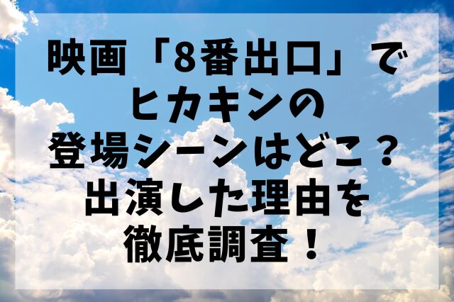 映画「8番出口」でヒカキンの登場シーンはどこ？出演した理由を徹底調査！