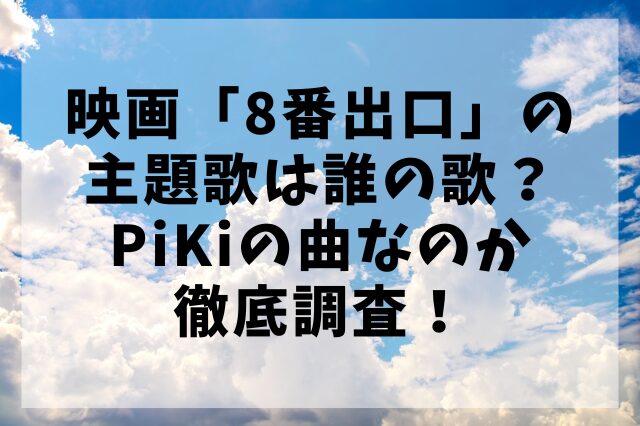 映画「8番出口」の主題歌は誰の歌？PiKiの曲なのか徹底調査！