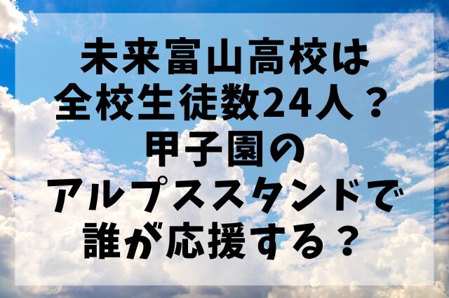 未来富山高校は全校生徒数24人？甲子園のアルプススタンドで誰が応援する？