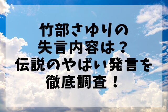 竹部さゆりの失言内容は？伝説のやばい発言を徹底調査！