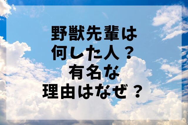 野獣先輩は何した人？有名な理由はなぜ？