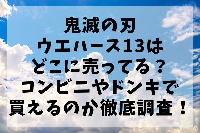 鬼滅の刃ウエハース13はどこに売ってる？コンビニやドンキで買えるのか徹底調査！