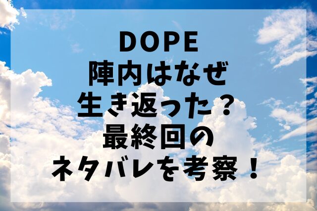 DOPE陣内はなぜ生き返った？最終回のネタバレを考察！