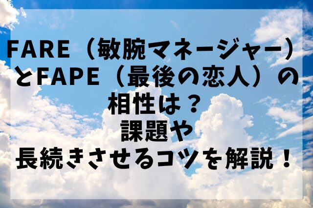 FARE（敏腕マネージャー）とFAPE（最後の恋人）の相性は？課題や長続きさせるコツを解説！