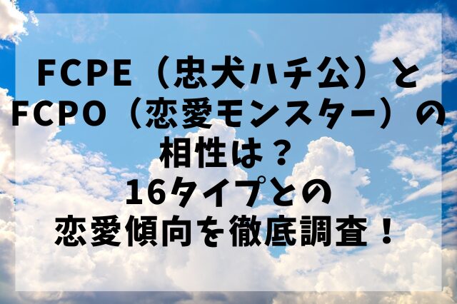 FCPE（忠犬ハチ公）とFCPO（恋愛モンスター）の相性は？16タイプとの恋愛傾向を徹底調査！
