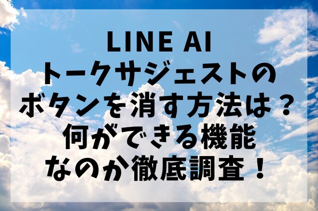LINE AI トークサジェストのボタンを消す方法は？何ができる機能なのか徹底調査！
