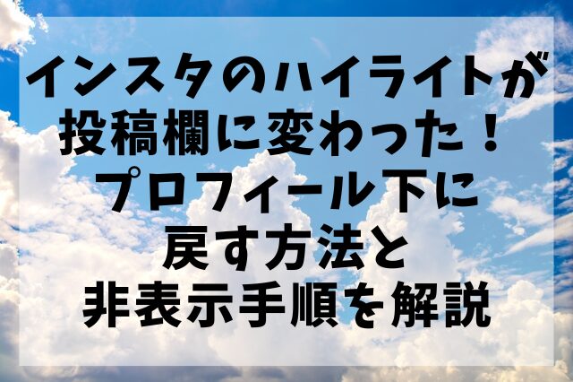 インスタのハイライトが投稿欄に変わった！プロフィール下に戻す方法と非表示手順を解説