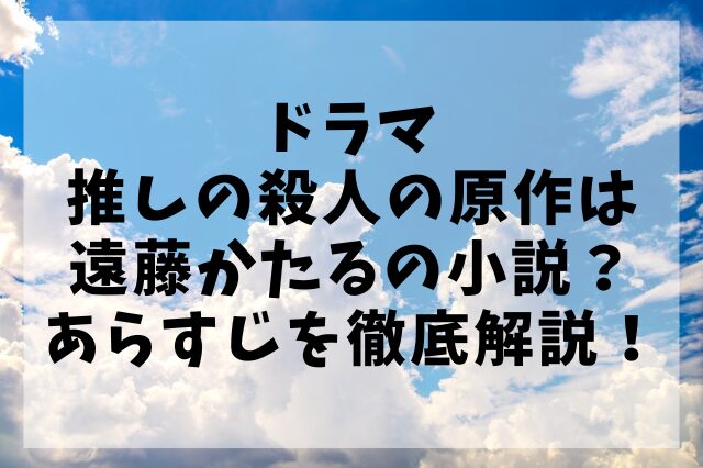 ドラマ「推しの殺人」の原作は遠藤かたるの小説？あらすじを徹底解説！