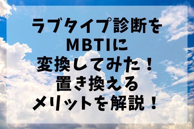 ラブタイプ診断をMBTIに変換してみた！置き換えるメリットを解説！