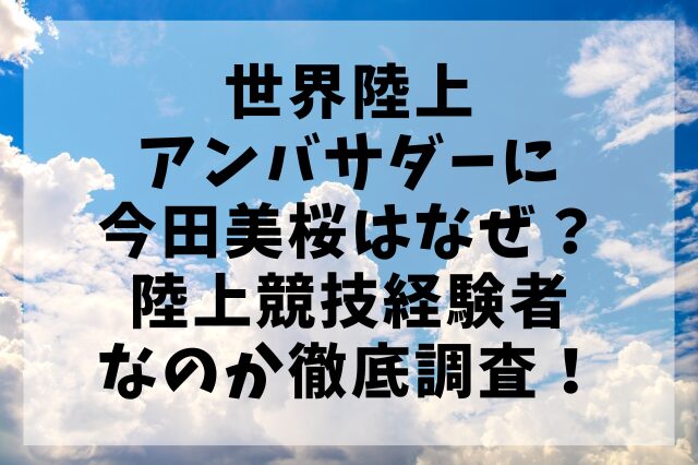 世界陸上アンバサダーに今田美桜はなぜ？陸上競技経験者なのか徹底調査！