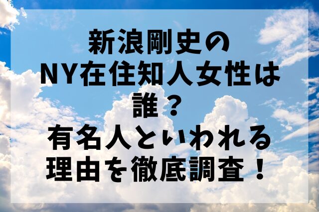 新浪剛史のNY在住知人女性は誰？有名人といわれる理由を徹底調査！