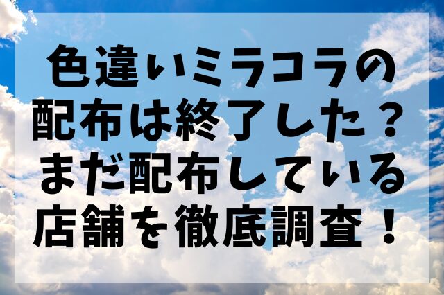 色違いミラコラの配布は終了した？まだ配布している店舗を徹底調査！