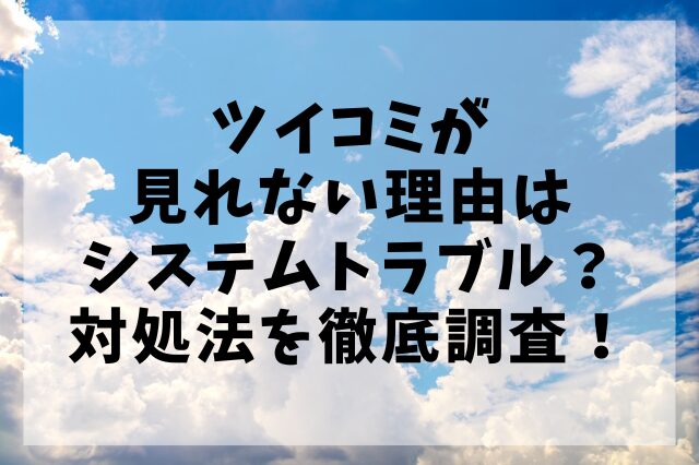 ツイコミが見れない理由はシステムトラブル？対処法を徹底調査！