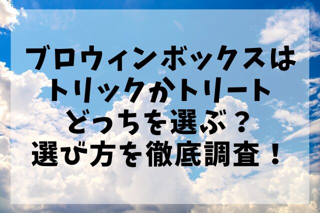 ブロウィンボックスはトリックかトリートどっちを選ぶ？選び方を徹底調査！