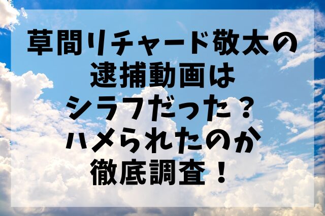 草間リチャード敬太の逮捕動画はシラフだった？ハメられたのか徹底調査！