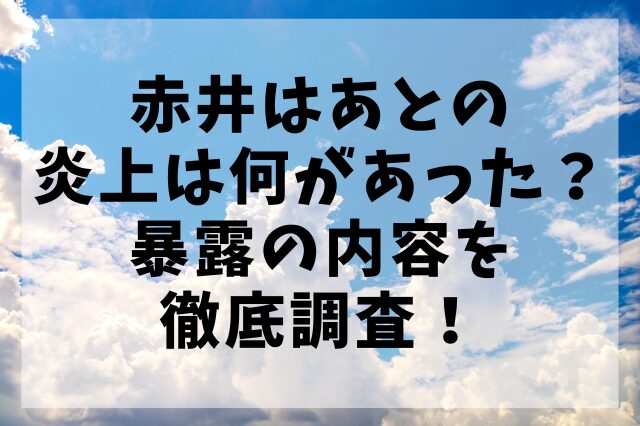 赤井はあとの炎上は何があった？暴露の内容を徹底調査！