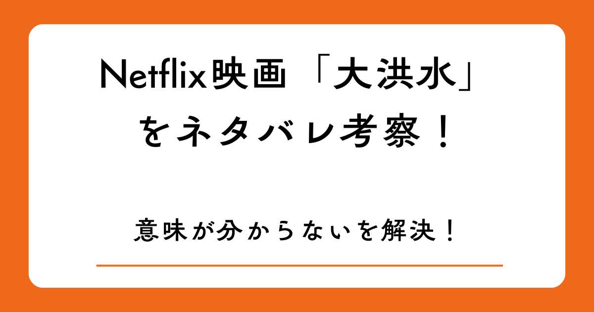 Netflix映画「大洪水」をネタバレ考察！意味が分からないを解決！