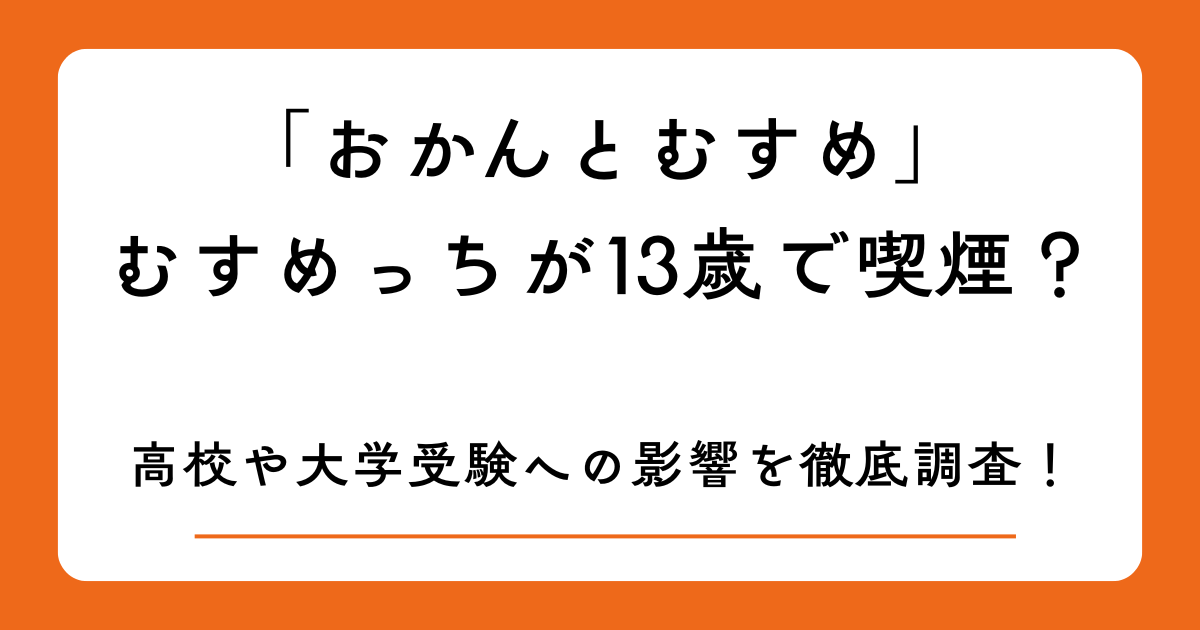 「おかんとむすめ」むすめっちが13歳で喫煙？高校や大学受験への影響を徹底調査！