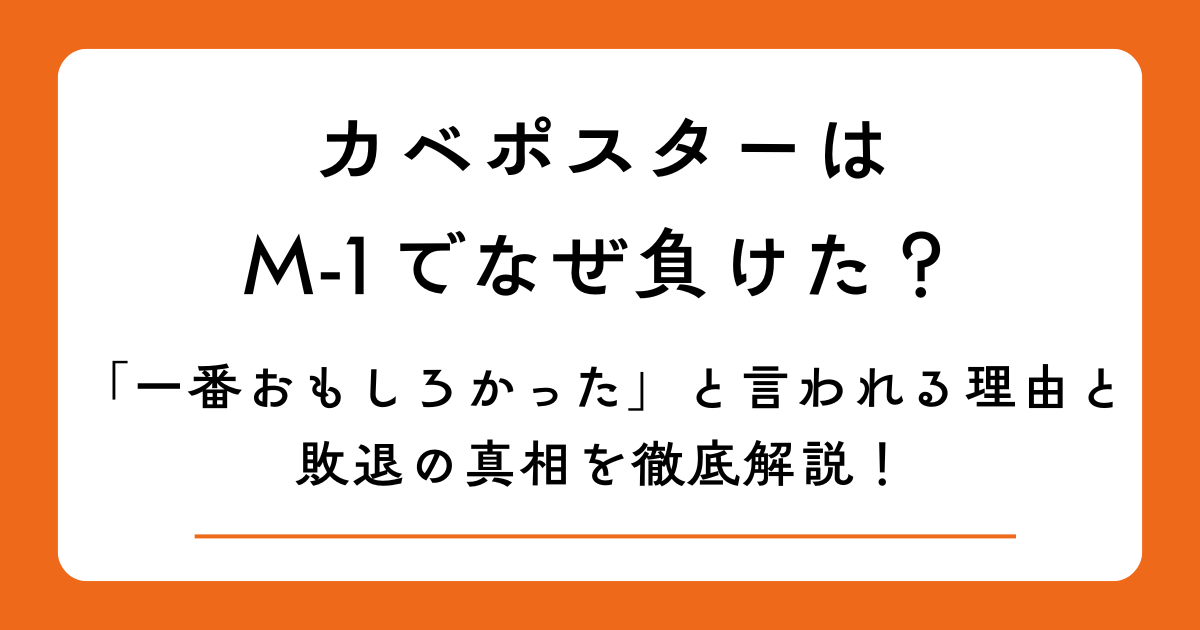 カベポスターはM-1でなぜ負けた？「一番おもしろかった」と言われる理由と敗退の真相を徹底解説！