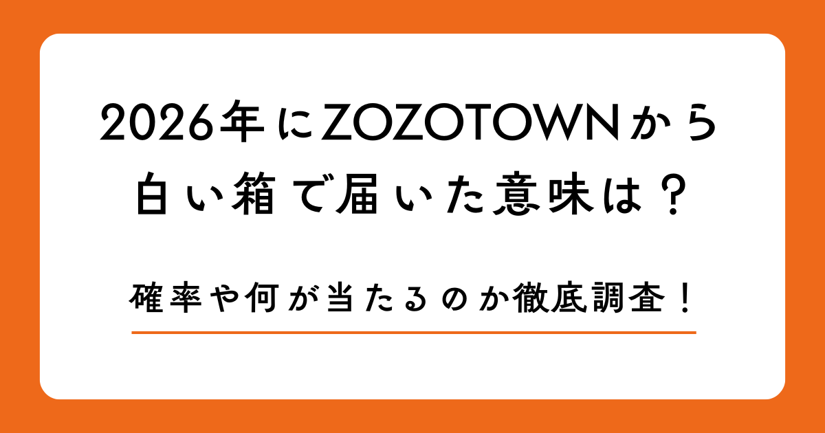 2026年にZOZOTOWNから白い箱で届いた意味は？確率や何が当たるのか徹底調査！