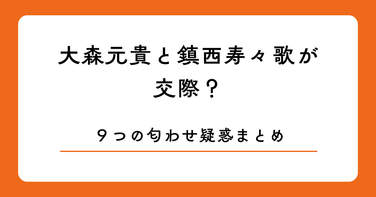 大森元貴と鎮西寿々歌が交際？９つの匂わせ疑惑まとめ
